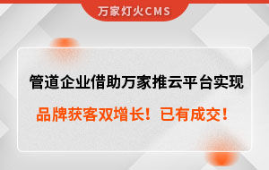 管道企業(yè)借助萬家推云平臺實現(xiàn)品牌獲客雙增長！已有成交！