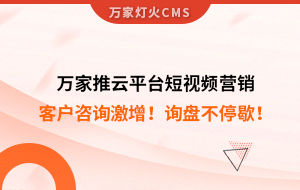 客戶咨詢激增！檢測企業(yè)：萬家推云平臺短視頻營銷，詢盤不停歇！——全渠道營銷軟件