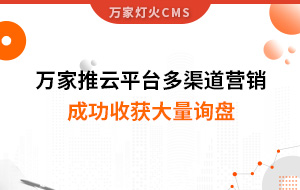 工程企業(yè)選萬家推云平臺多渠道營銷，成功收獲大量詢盤！